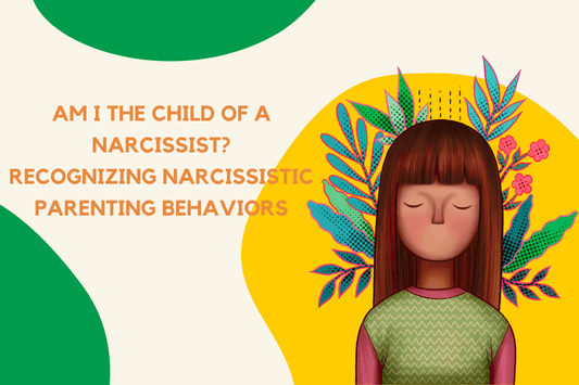 Am I the Child of a Narcissist? Recognizing Narcissistic Parenting Behaviors